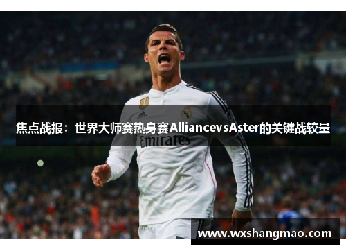 焦点战报：世界大师赛热身赛AlliancevsAster的关键战较量