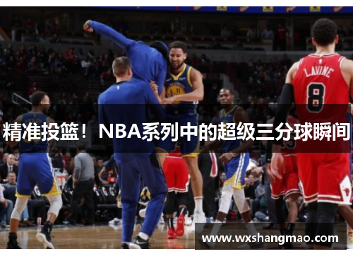 精准投篮！NBA系列中的超级三分球瞬间